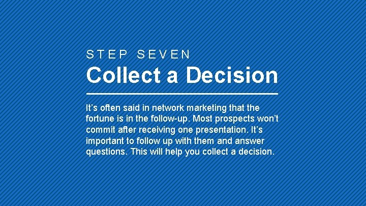 STEP SEVEN Collect a Decision It’s often said in network marketing that the fortune