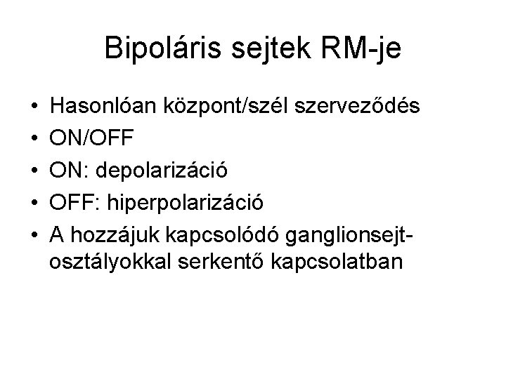Bipoláris sejtek RM-je • • • Hasonlóan központ/szél szerveződés ON/OFF ON: depolarizáció OFF: hiperpolarizáció