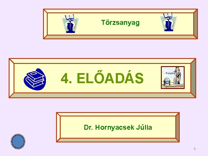 Törzsanyag 4. ELŐADÁS Dr. Hornyacsek Júlia 3 