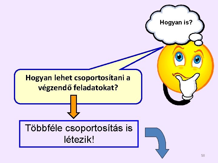 Hogyan is? Hogyan lehet csoportosítani a végzendő feladatokat? Többféle csoportosítás is létezik! 58 