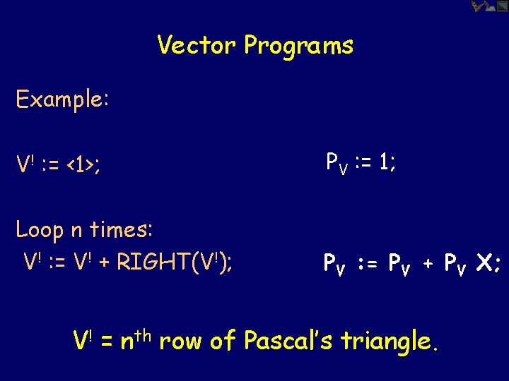 Vector Programs Example: V! : = <1>; PV : = 1; Loop n times: