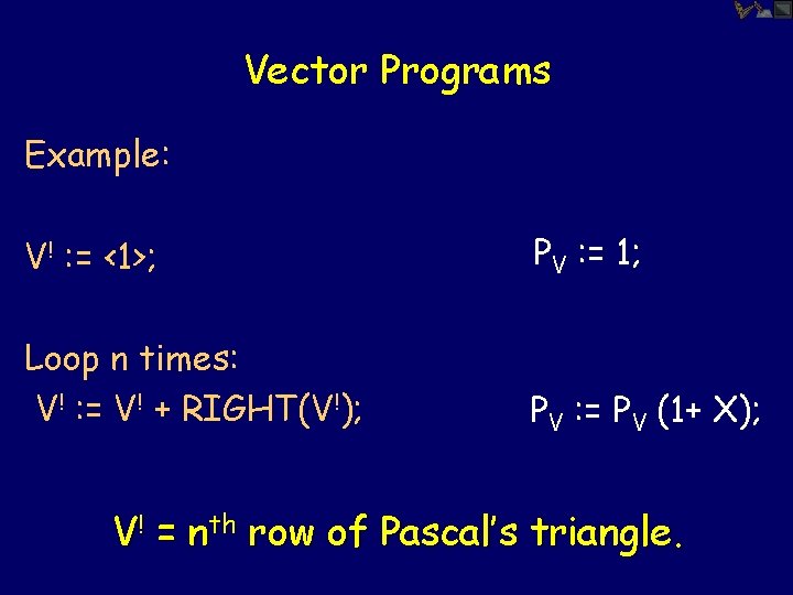 Vector Programs Example: V! : = <1>; PV : = 1; Loop n times: