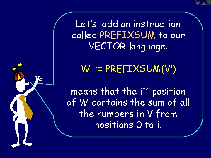 Let’s add an instruction called PREFIXSUM to our VECTOR language. W! : = PREFIXSUM(V!)