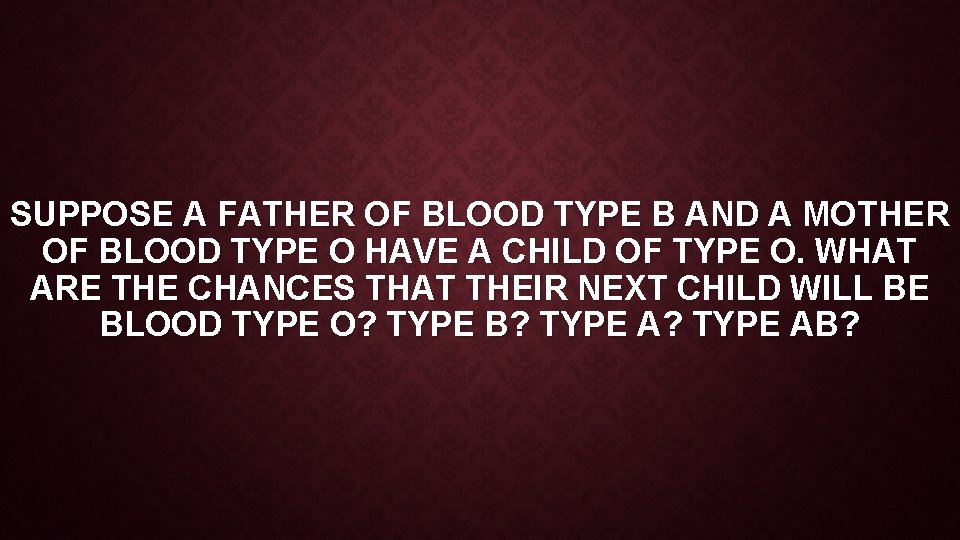 SUPPOSE A FATHER OF BLOOD TYPE B AND A MOTHER OF BLOOD TYPE O