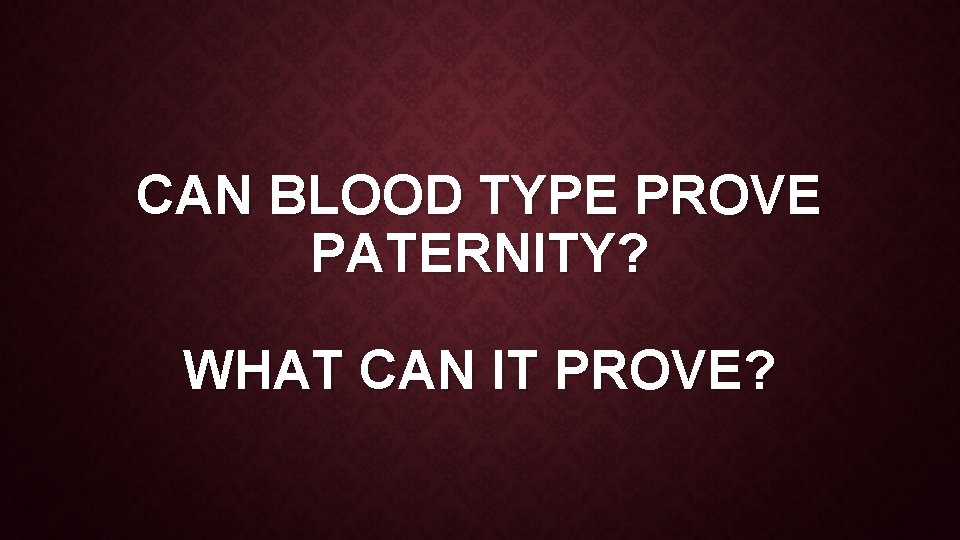 CAN BLOOD TYPE PROVE PATERNITY? WHAT CAN IT PROVE? 