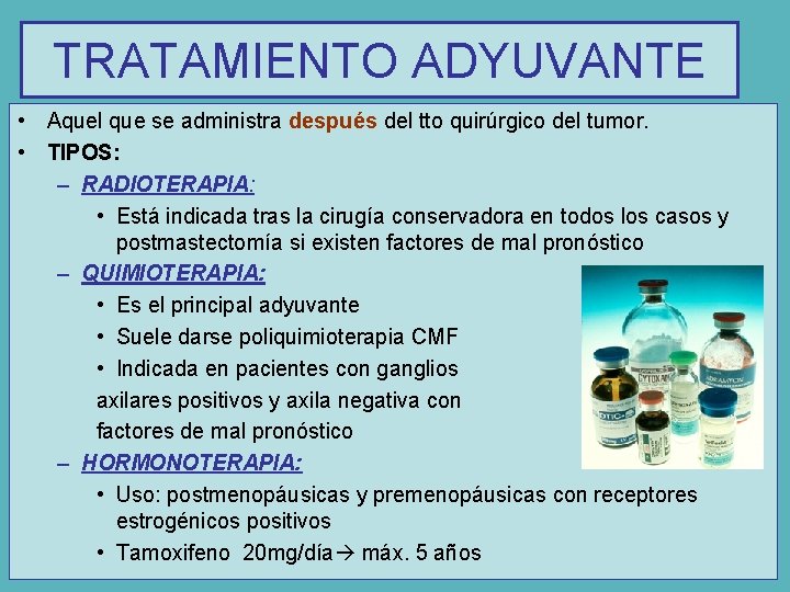 TRATAMIENTO ADYUVANTE • Aquel que se administra después del tto quirúrgico del tumor. •