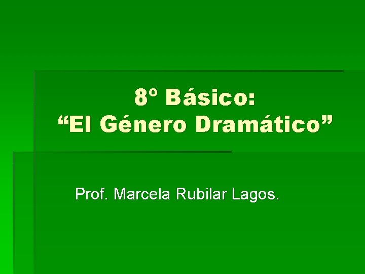 8º Básico: “El Género Dramático” Prof. Marcela Rubilar Lagos. 