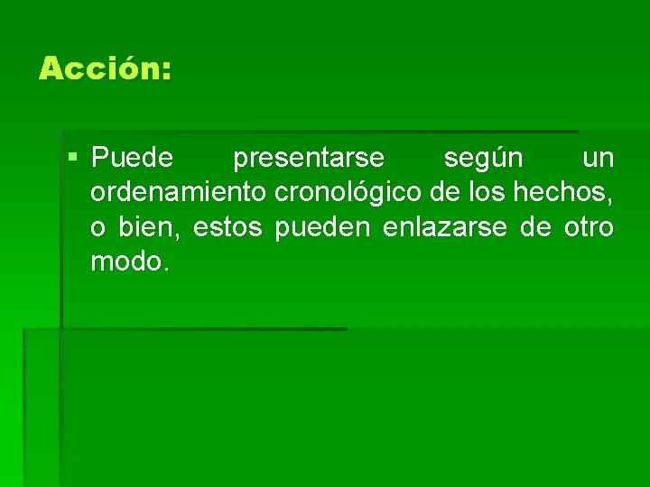 Acción: § Puede presentarse según un ordenamiento cronológico de los hechos, o bien, estos