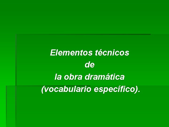 Elementos técnicos de la obra dramática (vocabulario específico). 