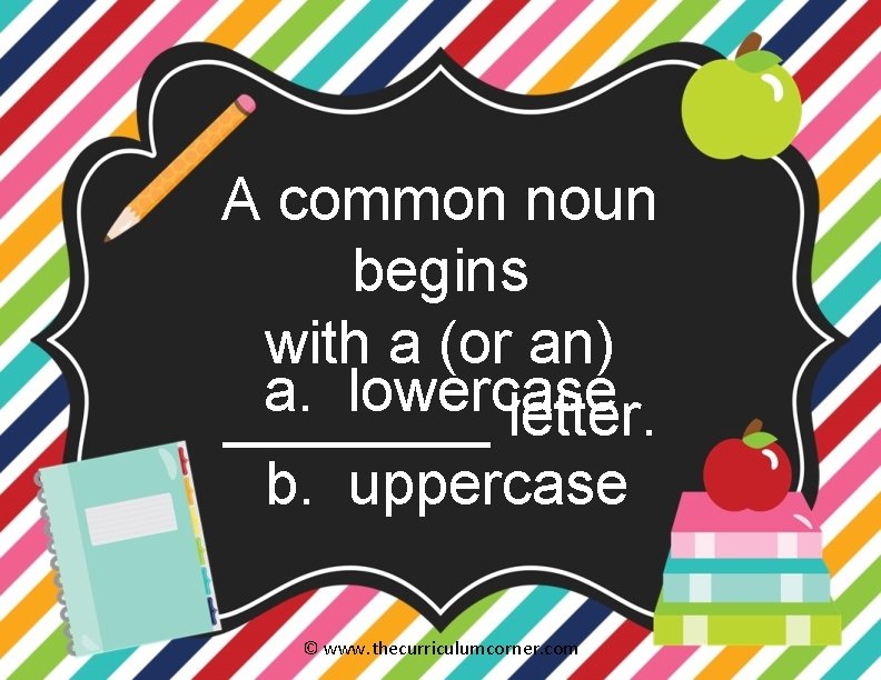 A common noun begins with a (or an) a. lowercase ____ letter. b. uppercase