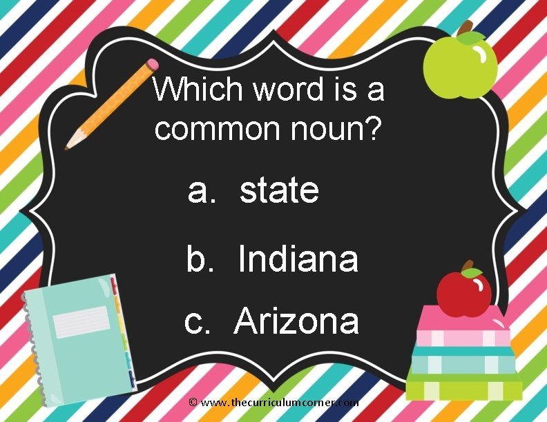 Which word is a common noun? a. state b. Indiana c. Arizona © www.