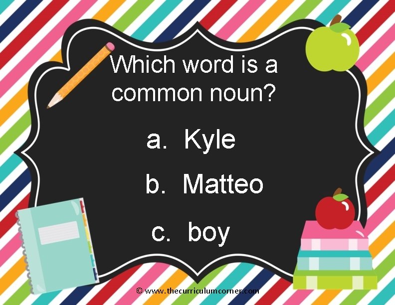 Which word is a common noun? a. Kyle b. Matteo c. boy © www.