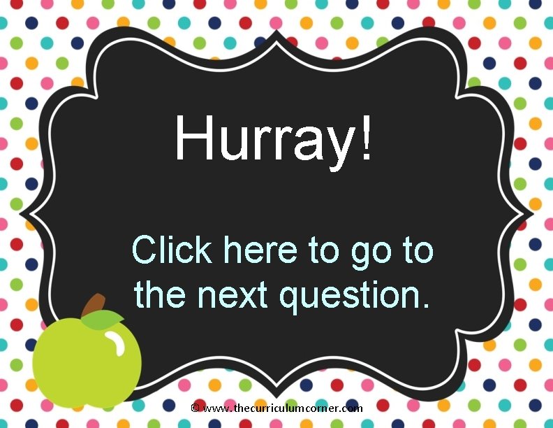 Hurray! Click here to go to the next question. © www. thecurriculumcorner. com 