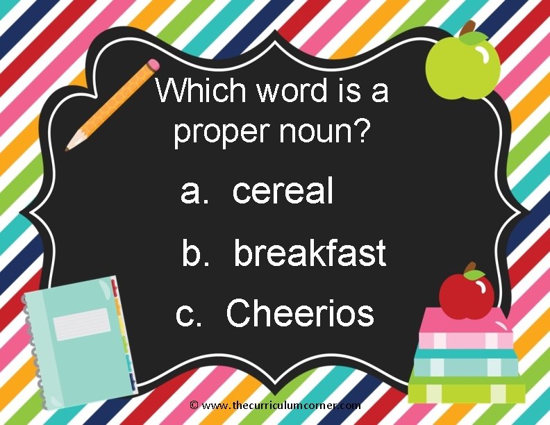 Which word is a proper noun? a. cereal b. breakfast c. Cheerios © www.
