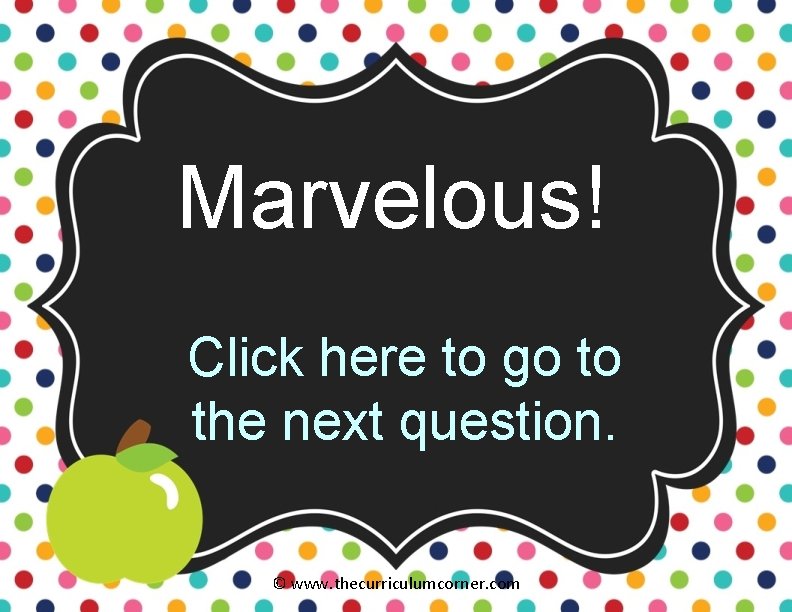 Marvelous! Click here to go to the next question. © www. thecurriculumcorner. com 