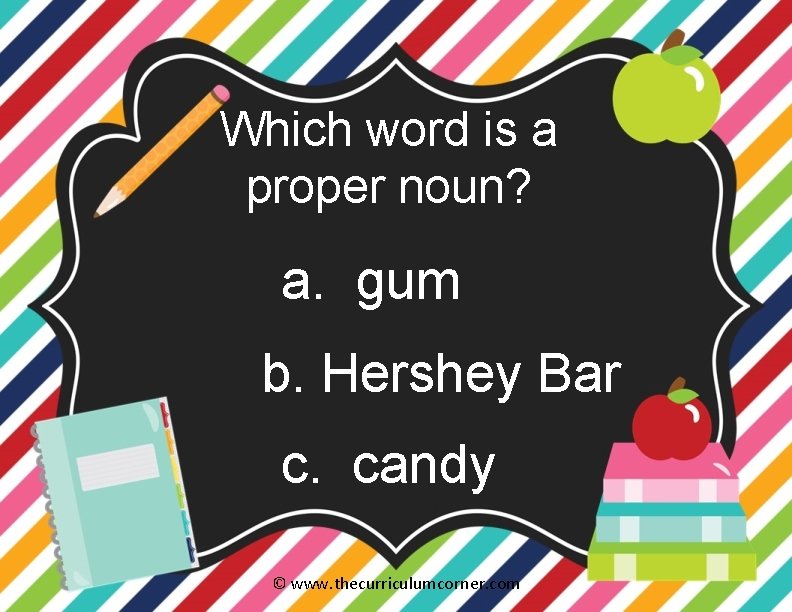 Which word is a proper noun? a. gum b. Hershey Bar c. candy ©