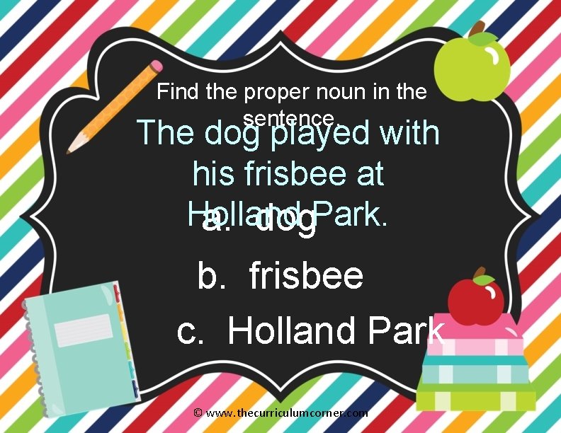 Find the proper noun in the sentence. The dog played with his frisbee at