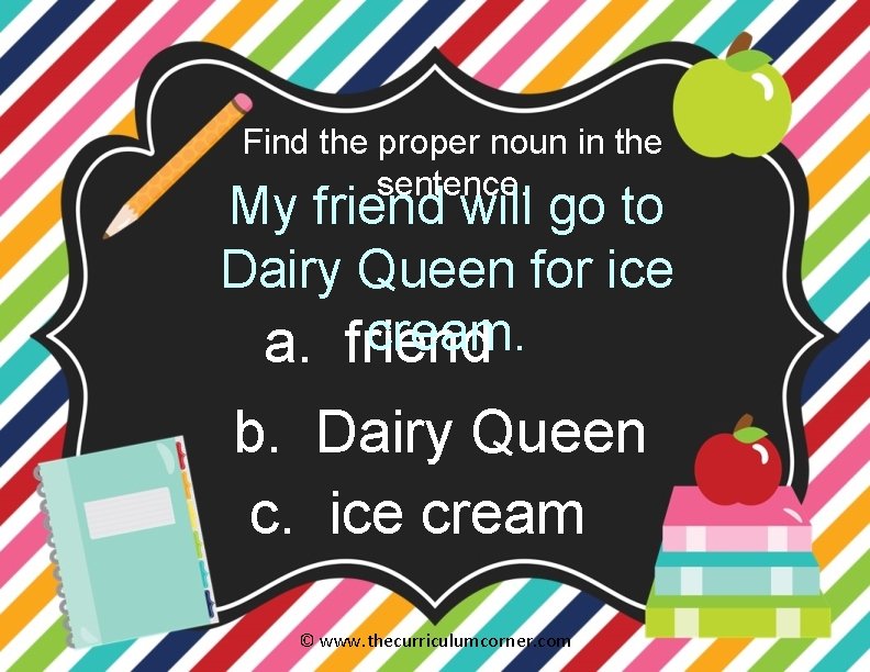Find the proper noun in the sentence. My friend will go to Dairy Queen