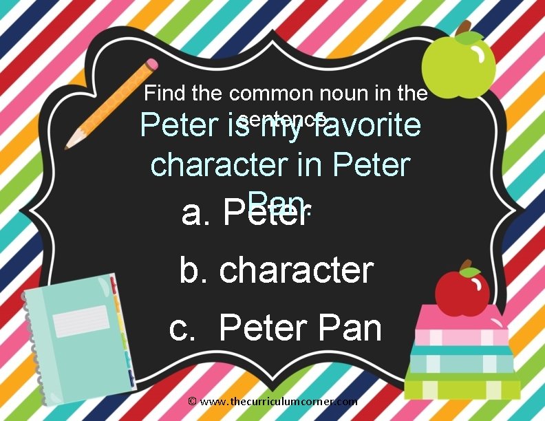 Find the common noun in the Peter issentence. my favorite character in Peter Pan.