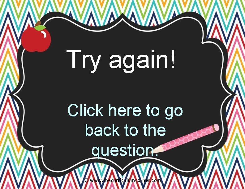 Try again! Click here to go back to the question. © www. thecurriculumcorner. com