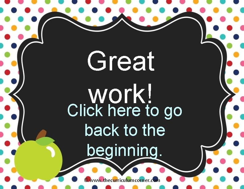 Great work! Click here to go back to the beginning. © www. thecurriculumcorner. com