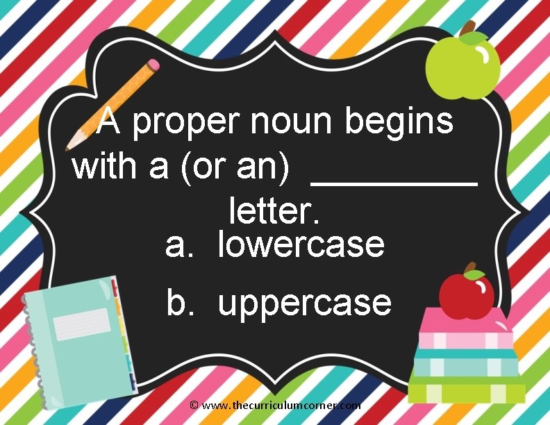 A proper noun begins with a (or an) ____ letter. a. lowercase b. uppercase