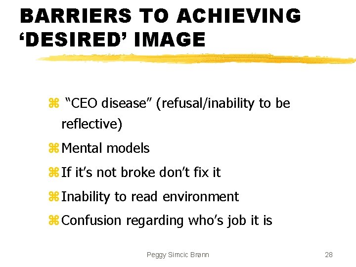 BARRIERS TO ACHIEVING ‘DESIRED’ IMAGE z “CEO disease” (refusal/inability to be reflective) z Mental