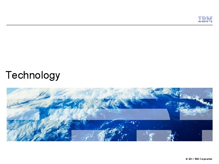 Technology © 2011 IBM Corporation 
