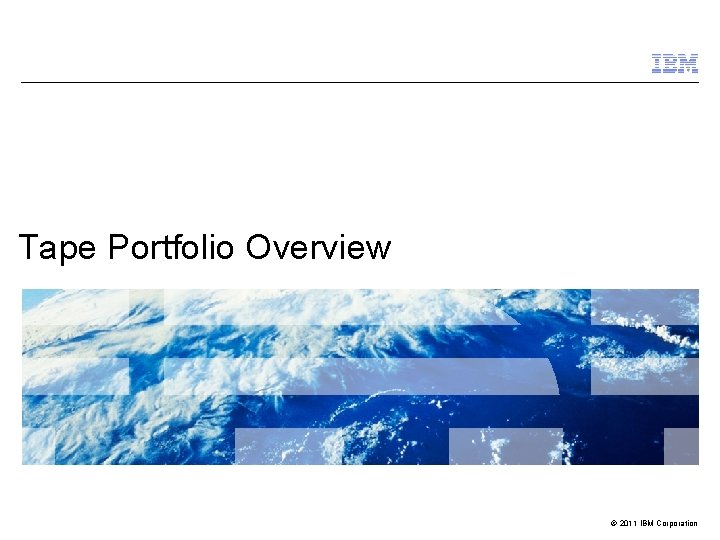 Tape Portfolio Overview © 2011 IBM Corporation 