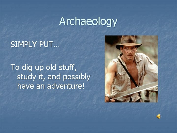 Archaeology SIMPLY PUT… To dig up old stuff, study it, and possibly have an