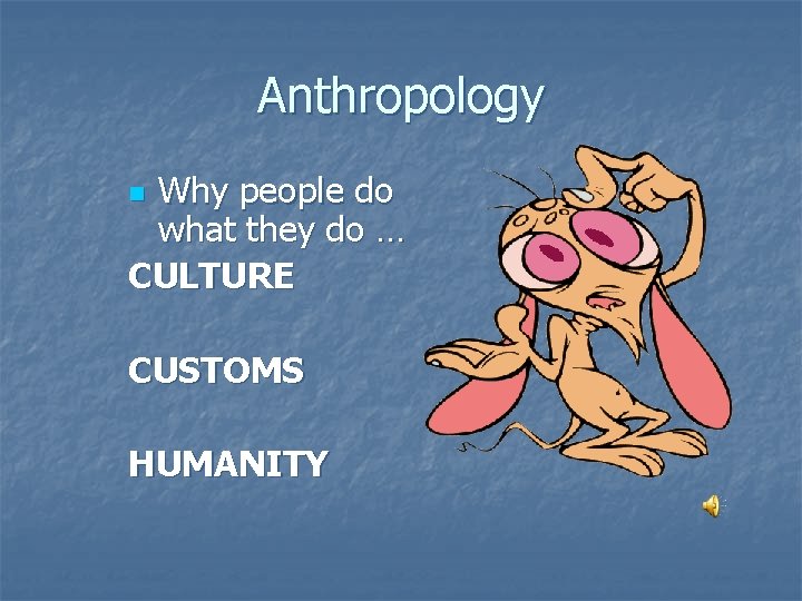 Anthropology Why people do what they do … CULTURE n CUSTOMS HUMANITY 