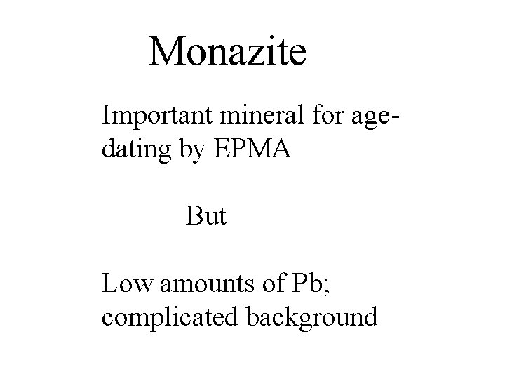 Monazite Important mineral for agedating by EPMA But Low amounts of Pb; complicated background