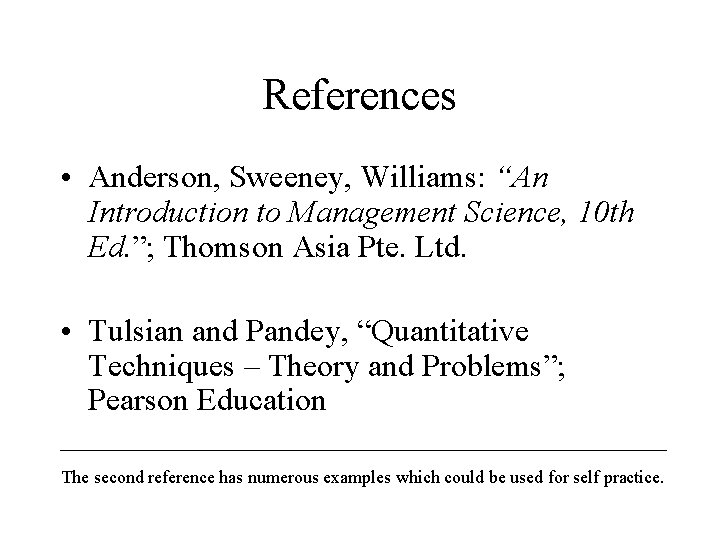 References • Anderson, Sweeney, Williams: “An Introduction to Management Science, 10 th Ed. ”;