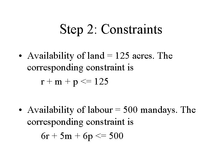 Step 2: Constraints • Availability of land = 125 acres. The corresponding constraint is