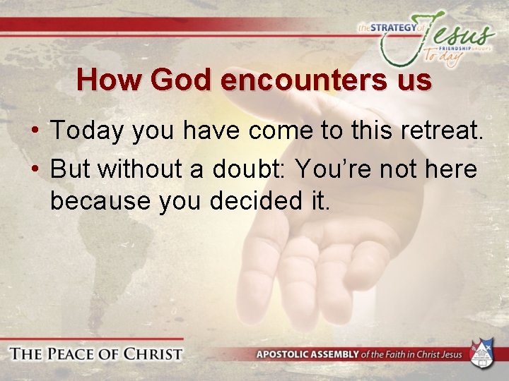 How God encounters us • Today you have come to this retreat. • But