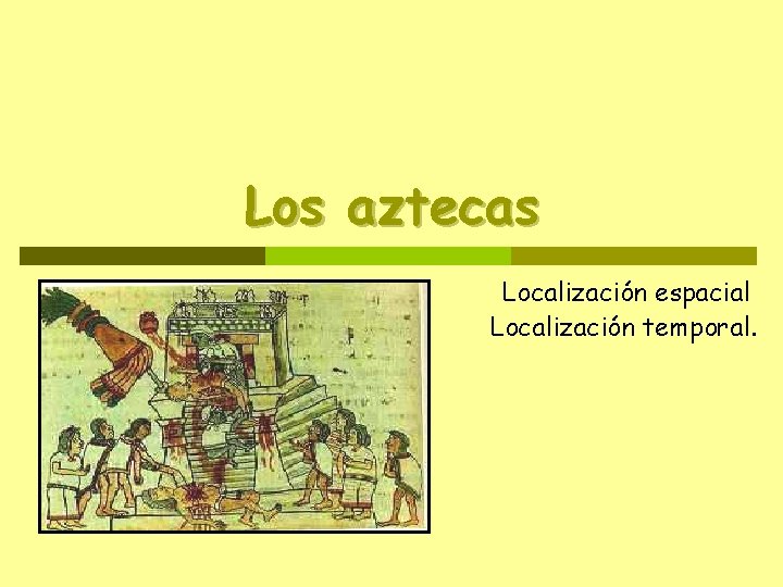 Los aztecas Localización espacial Localización temporal. 