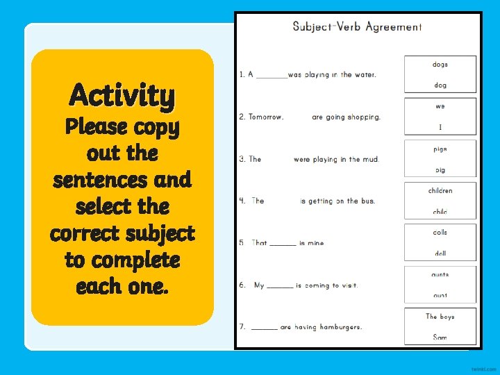 Activity Please copy out the sentences and select the correct subject to complete each