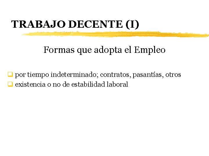 TRABAJO DECENTE (I) Formas que adopta el Empleo q por tiempo indeterminado; contratos, pasantías,