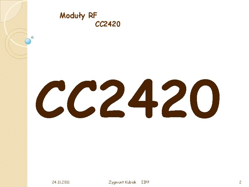 Moduły RF CC 2420 24. 11. 2011 Zygmunt Kubiak IIPP 2 