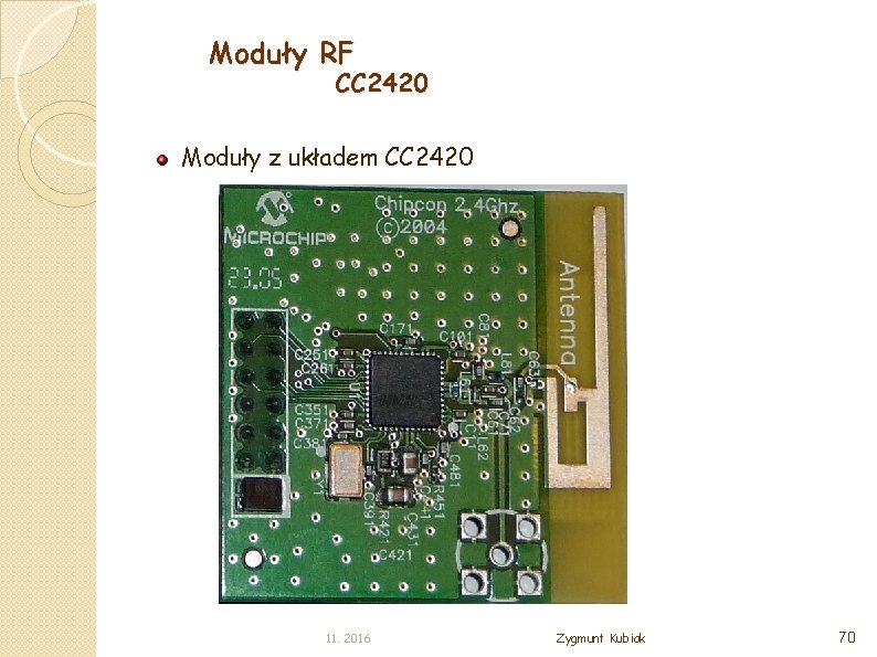 Moduły RF CC 2420 Moduły z układem CC 2420 11. 2016 Zygmunt Kubiak 70