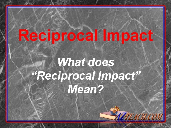 Reciprocal Impact What does “Reciprocal Impact” Mean? 