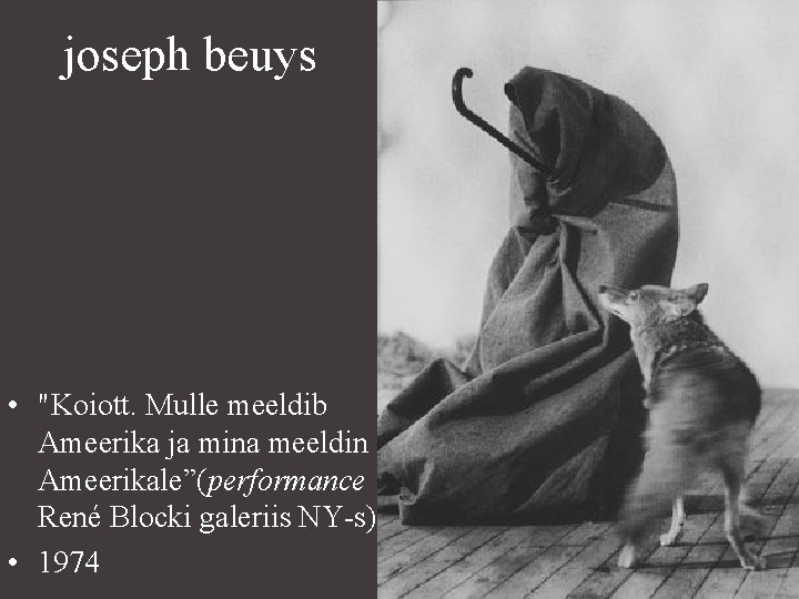 joseph beuys • "Koiott. Mulle meeldib Ameerika ja mina meeldin Ameerikale”(performance René Blocki galeriis