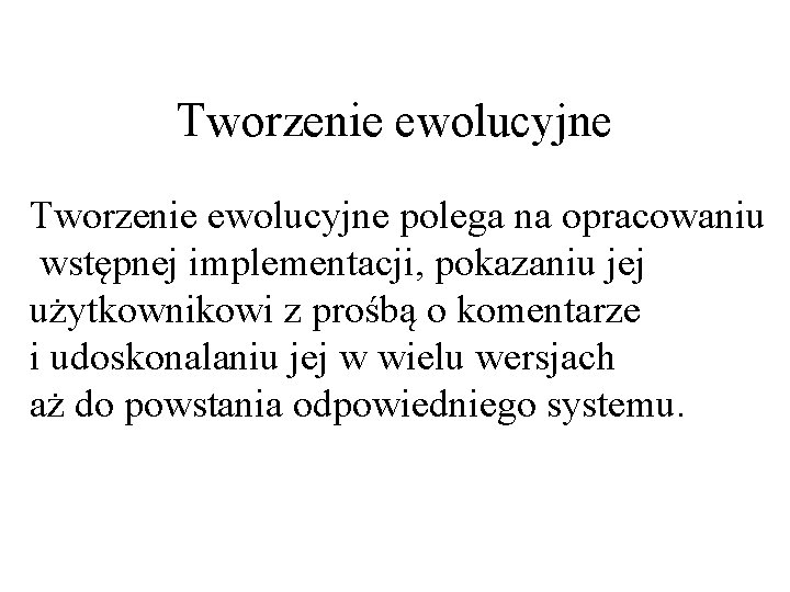 Tworzenie ewolucyjne polega na opracowaniu wstępnej implementacji, pokazaniu jej użytkownikowi z prośbą o komentarze