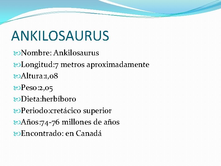 ANKILOSAURUS Nombre: Ankilosaurus Longitud: 7 metros aproximadamente Altura: 1, 08 Peso: 2, 05 Dieta: