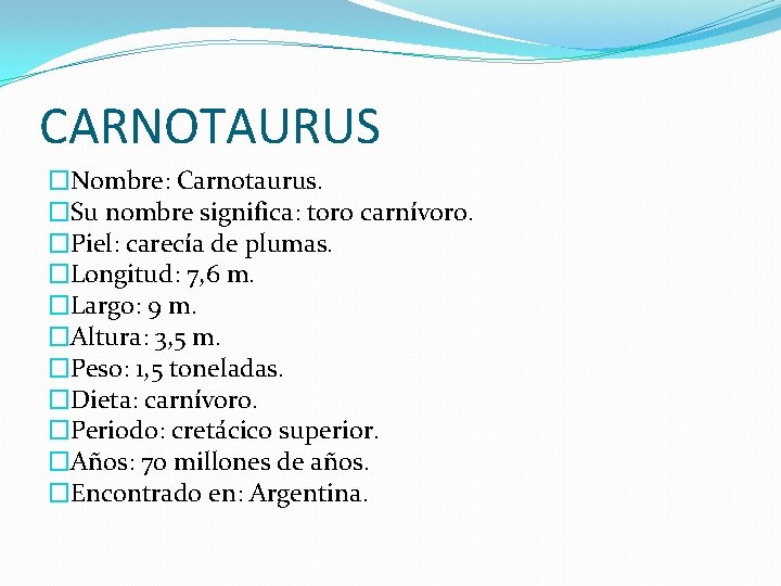 CARNOTAURUS �Nombre: Carnotaurus. �Su nombre significa: toro carnívoro. �Piel: carecía de plumas. �Longitud: 7,