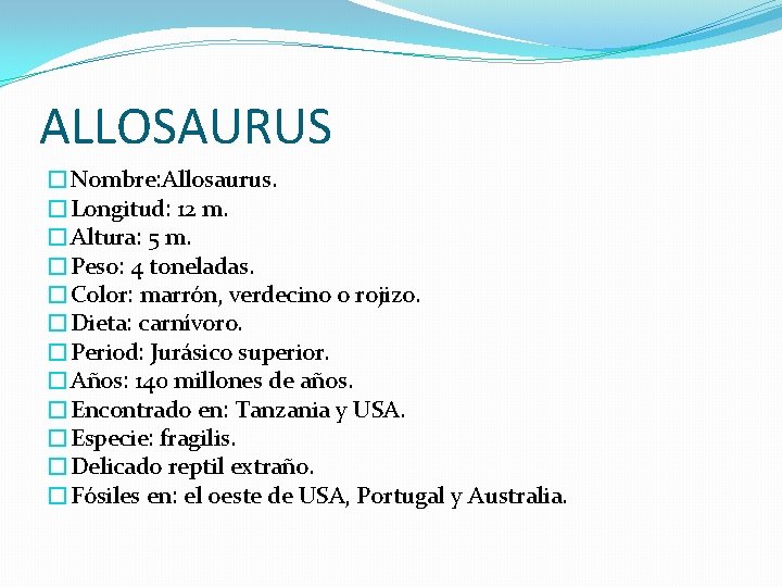 ALLOSAURUS �Nombre: Allosaurus. �Longitud: 12 m. �Altura: 5 m. �Peso: 4 toneladas. �Color: marrón,