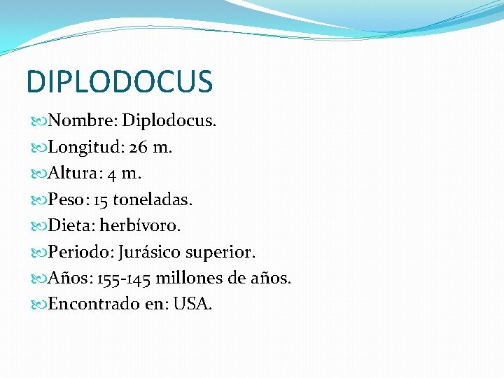 DIPLODOCUS Nombre: Diplodocus. Longitud: 26 m. Altura: 4 m. Peso: 15 toneladas. Dieta: herbívoro.