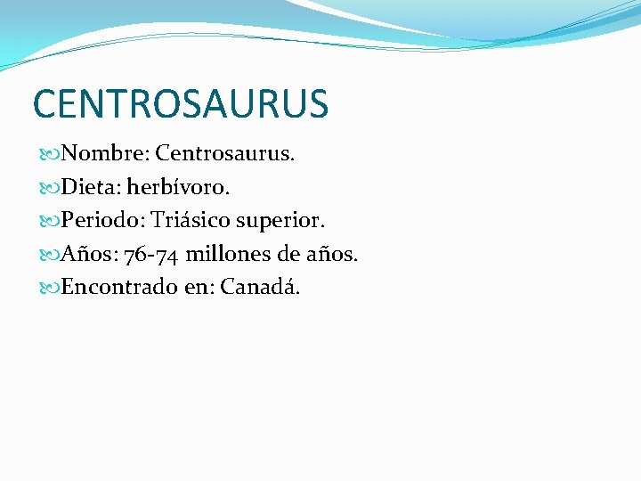 CENTROSAURUS Nombre: Centrosaurus. Dieta: herbívoro. Periodo: Triásico superior. Años: 76 -74 millones de años.