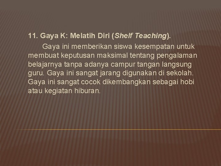 11. Gaya K: Melatih Diri (Shelf Teaching). Gaya ini memberikan siswa kesempatan untuk membuat