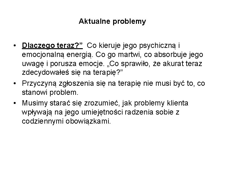 Aktualne problemy • Dlaczego teraz? ” Co kieruje jego psychiczną i emocjonalną energią. Co